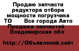 Продаю запчасти редуктора отбора мощности погрузчика ТО-30 - Все города Авто » Продажа запчастей   . Владимирская обл.